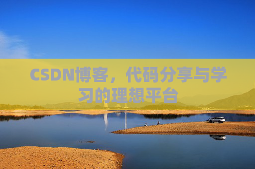 CSDN博客,代码分享与学习的理想平台